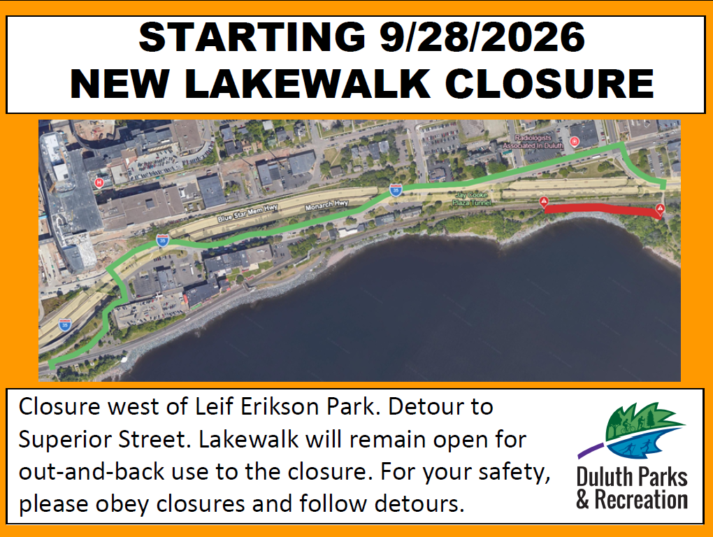 Starting September 28, 2026 a new closure of the Lakewalk will begin. Closure is west of Leif Erikson park. Detour to Superior Street. Lakeawlk will remain open for out-and back use to the closure. For your safety, please obey closures and follow detours.